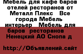 Мебель для кафе,баров,отелей,ресторанов от Металл Плекс - Все города Мебель, интерьер » Мебель для баров, ресторанов   . Ненецкий АО,Снопа д.